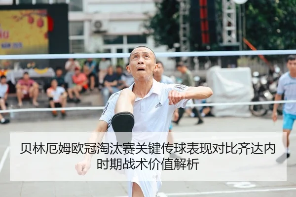 贝林厄姆欧冠淘汰赛关键传球表现对比齐达内时期战术价值解析