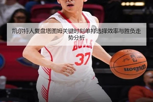 凯尔特人复盘塔图姆关键时刻单打选择效率与胜负走势分析（kaiyun）