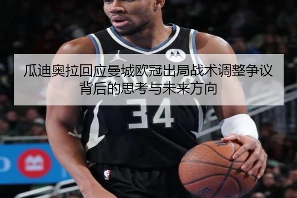 瓜迪奥拉回应曼城欧冠出局战术调整争议背后的思考与未来方向（kaiyun）