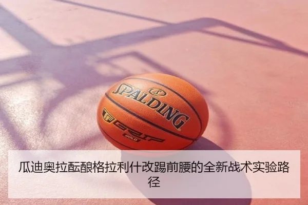 瓜迪奥拉酝酿格拉利什改踢前腰的全新战术实验路径（kaiyun）