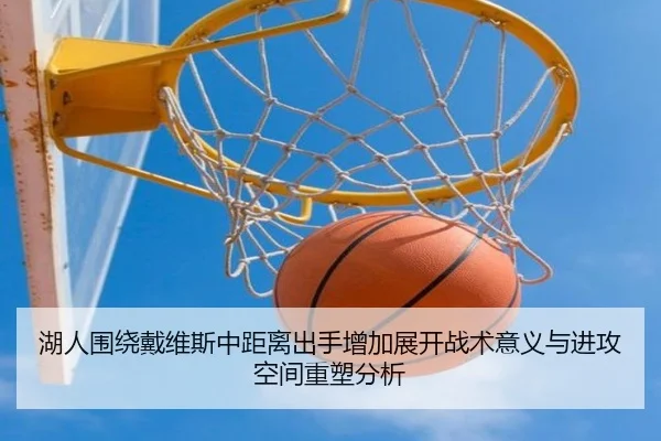 湖人围绕戴维斯中距离出手增加展开战术意义与进攻空间重塑分析（kaiyun）