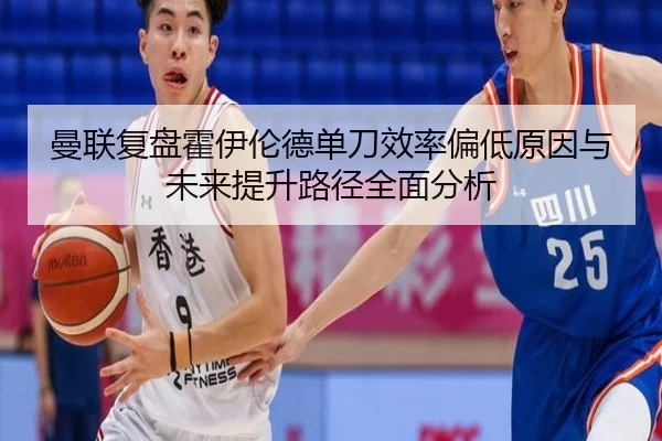 曼联复盘霍伊伦德单刀效率偏低原因与未来提升路径全面分析 | kaiyun