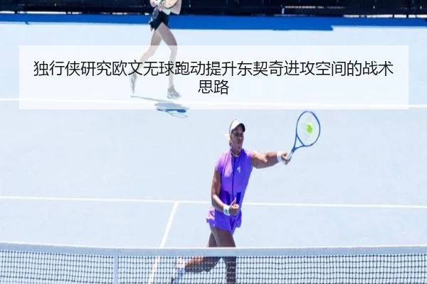 独行侠研究欧文无球跑动提升东契奇进攻空间的战术思路