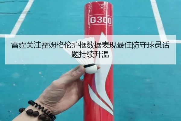 雷霆关注霍姆格伦护框数据表现最佳防守球员话题持续升温（kaiyun）