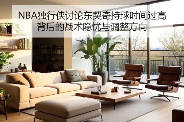 NBA独行侠讨论东契奇持球时间过高背后的战术隐忧与调整方向（kaiyun）