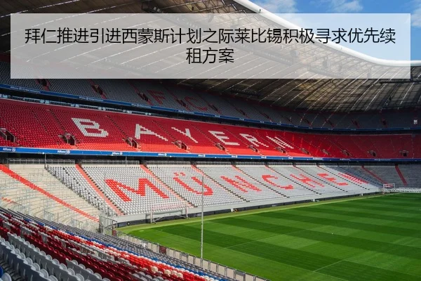 拜仁推进引进西蒙斯计划之际莱比锡积极寻求优先续租方案 | kaiyun